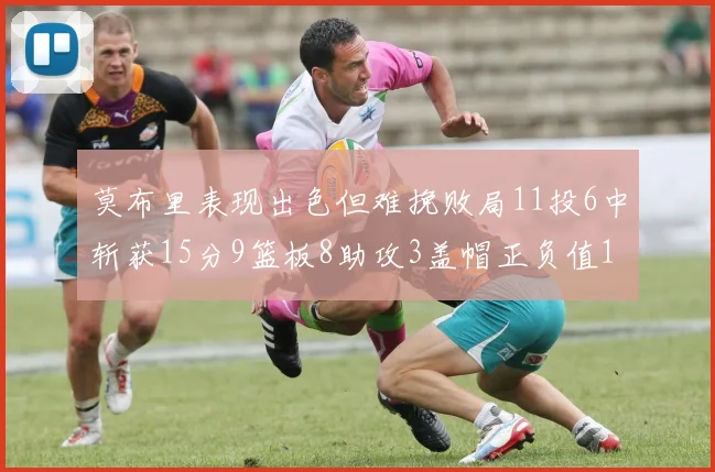 莫布里表现出色但难挽败局11投6中斩获15分9篮板8助攻3盖帽正负值11