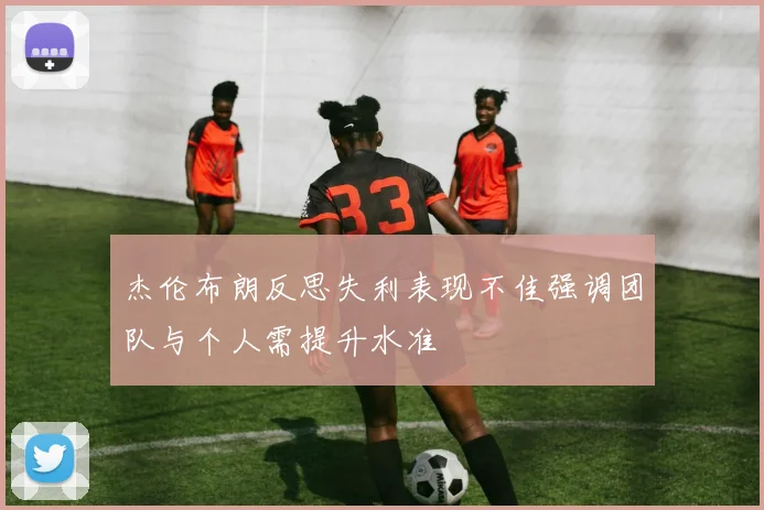 杰伦布朗反思失利表现不佳强调团队与个人需提升水准