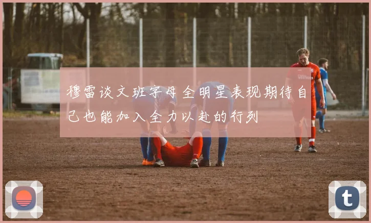 穆雷谈文班字母全明星表现期待自己也能加入全力以赴的行列