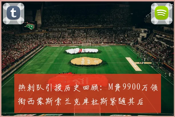热刺队引援历史回顾：M费9900万领衔西蒙斯索兰克库杜斯紧随其后