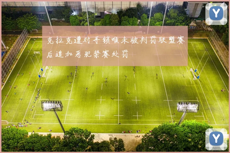 克拉克遭对手锁喉未被判罚联盟赛后追加恶犯禁赛处罚