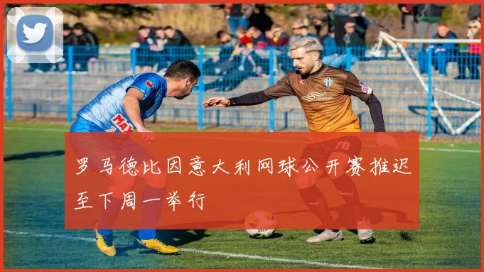 罗马德比因意大利网球公开赛推迟至下周一举行