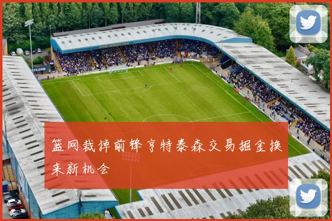 篮网裁掉前锋亨特泰森交易掘金换来新机会