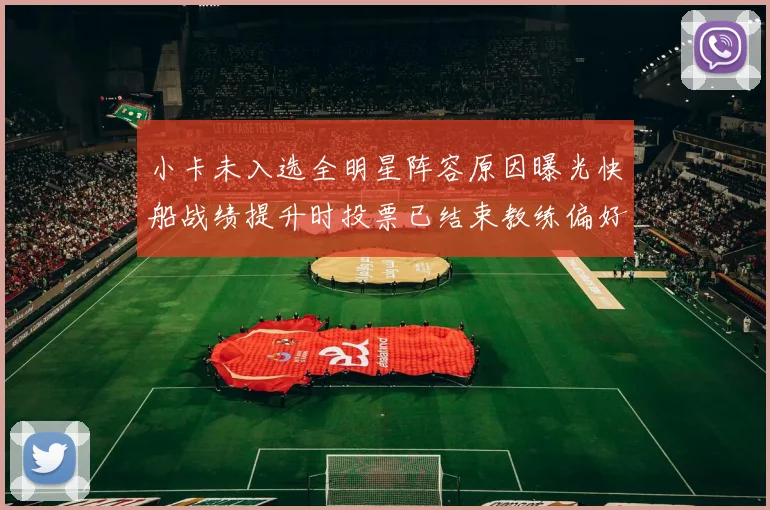 小卡未入选全明星阵容原因曝光快船战绩提升时投票已结束教练偏好影响选人