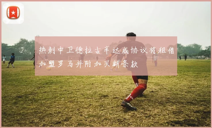 热刺中卫德拉古辛达成协议将租借加盟罗马并附加买断条款