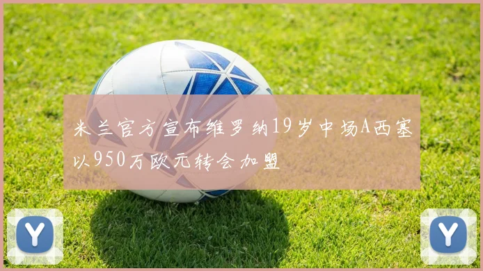 米兰官方宣布维罗纳19岁中场A西塞以950万欧元转会加盟