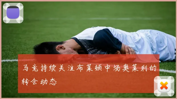 马竞持续关注布莱顿中场奥莱利的转会动态