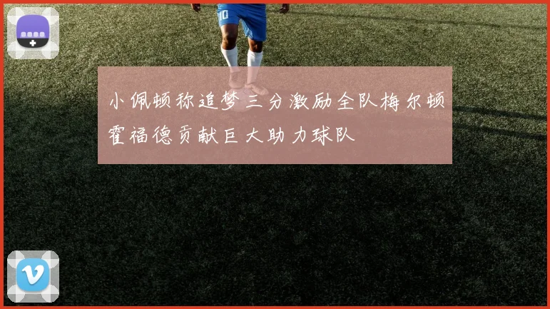 小佩顿称追梦三分激励全队梅尔顿霍福德贡献巨大助力球队