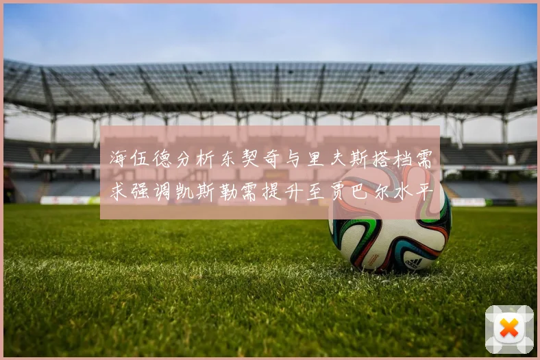 海伍德分析东契奇与里夫斯搭档需求强调凯斯勒需提升至贾巴尔水平