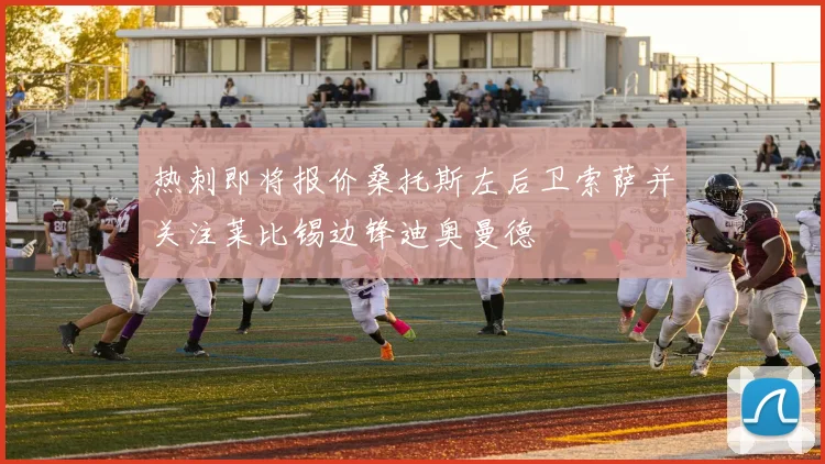 热刺即将报价桑托斯左后卫索萨并关注莱比锡边锋迪奥曼德