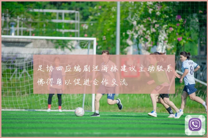 足协回应编剧汪海林建议主动联系佛得角以促进合作交流