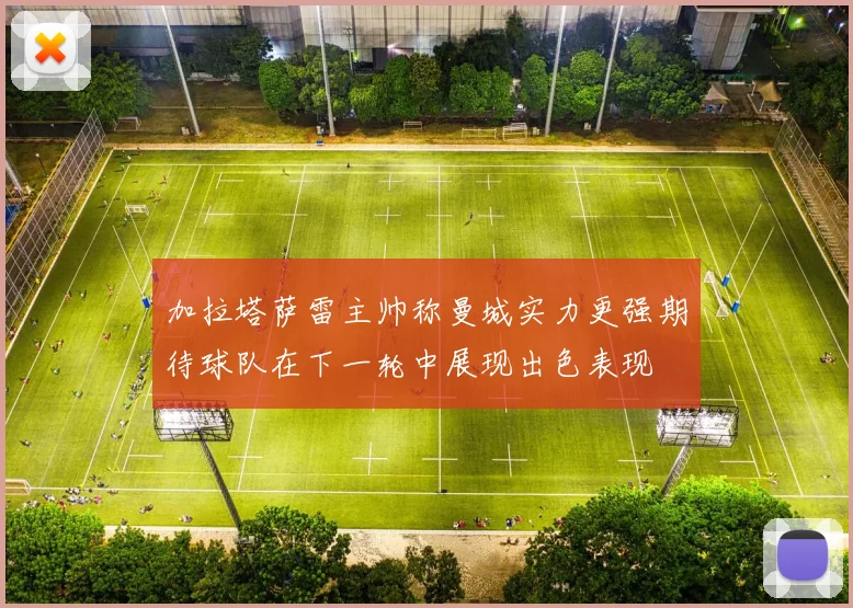 加拉塔萨雷主帅称曼城实力更强期待球队在下一轮中展现出色表现