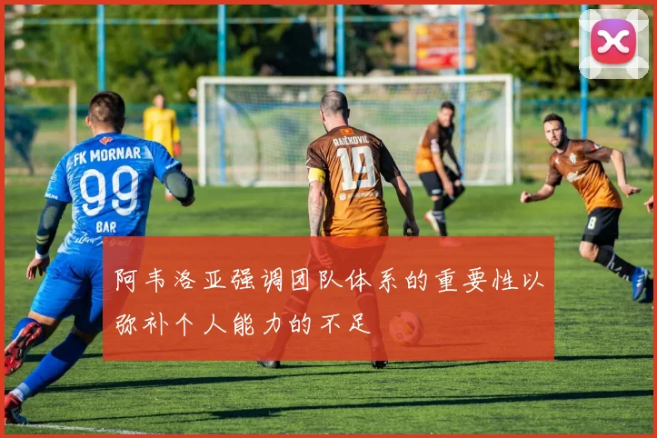 阿韦洛亚强调团队体系的重要性以弥补个人能力的不足